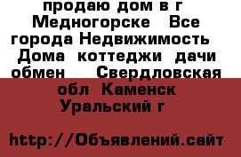 продаю дом в г. Медногорске - Все города Недвижимость » Дома, коттеджи, дачи обмен   . Свердловская обл.,Каменск-Уральский г.